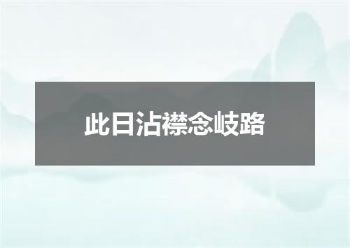 此日沾襟念岐路