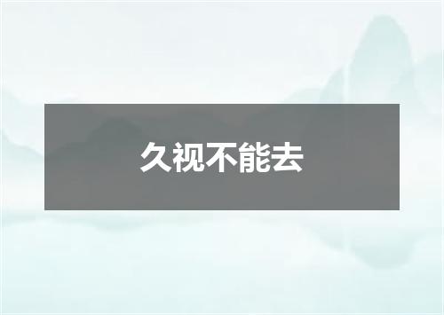 久视不能去