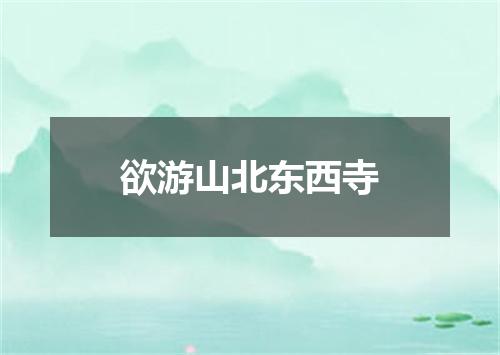 欲游山北东西寺