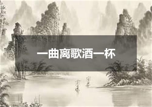 一曲离歌酒一杯