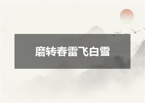 磨转春雷飞白雪