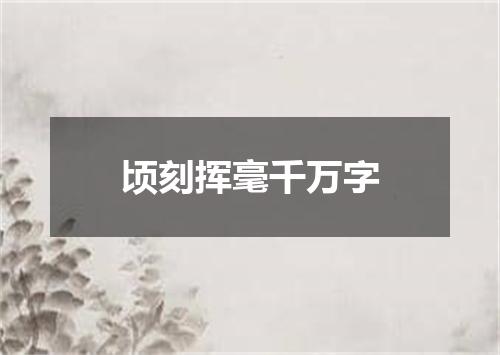 顷刻挥毫千万字