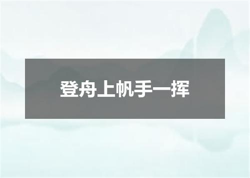 登舟上帆手一挥