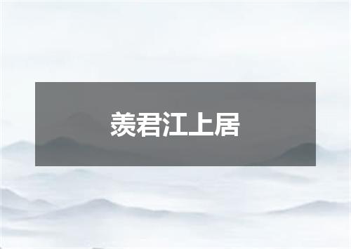 羡君江上居