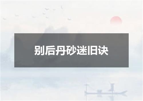 别后丹砂迷旧诀
