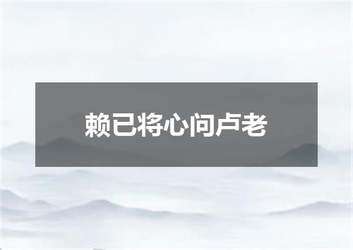 赖已将心问卢老