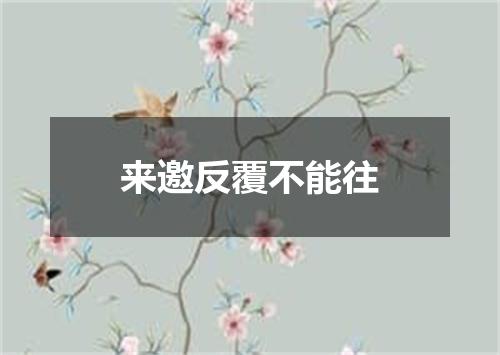 来邀反覆不能往