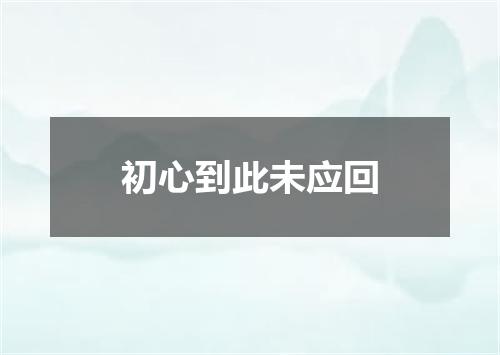 初心到此未应回