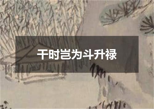 干时岂为斗升禄