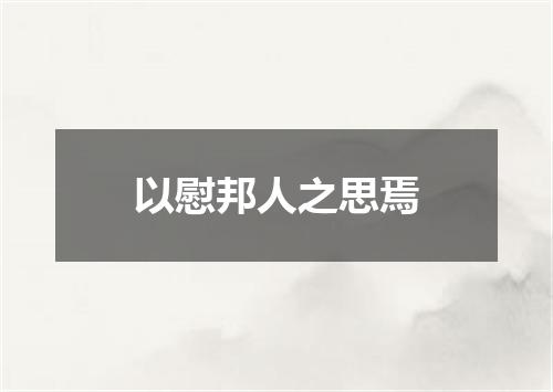 以慰邦人之思焉