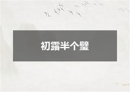初露半个璧