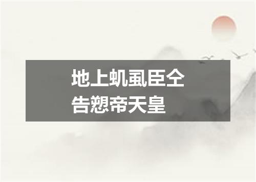 地上虮虱臣仝告愬帝天皇