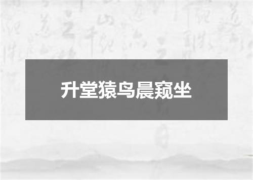 升堂猿鸟晨窥坐