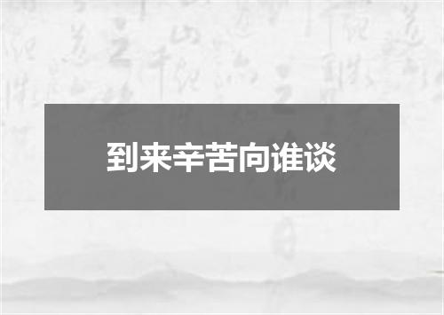 到来辛苦向谁谈