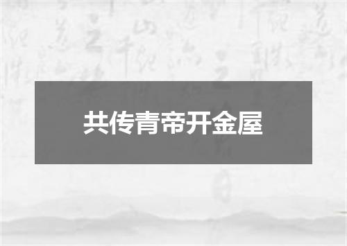 共传青帝开金屋