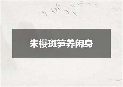 朱樱斑笋养闲身