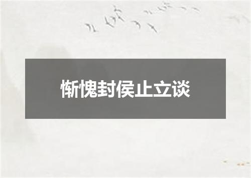 惭愧封侯止立谈