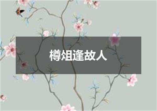 樽俎逢故人