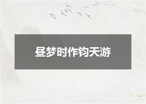 昼梦时作钧天游