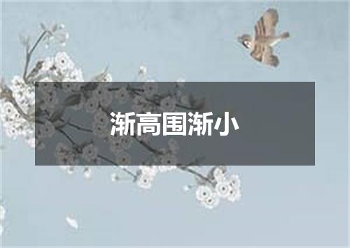 渐高围渐小