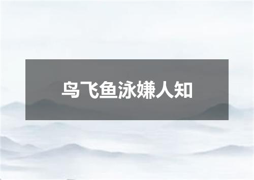 鸟飞鱼泳嫌人知