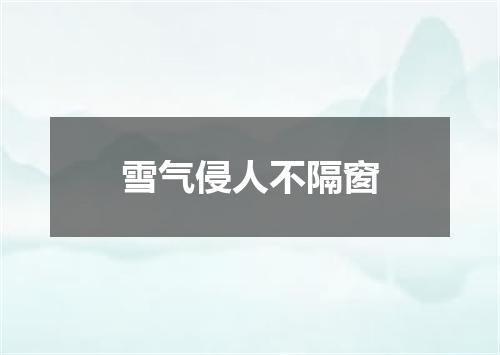 雪气侵人不隔窗