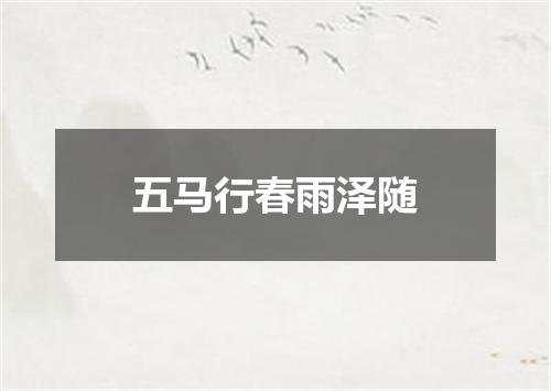 五马行春雨泽随