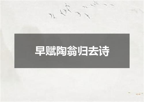 早赋陶翁归去诗