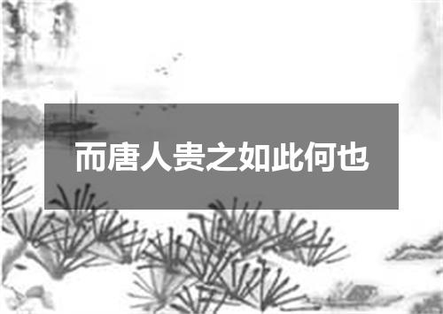 而唐人贵之如此何也
