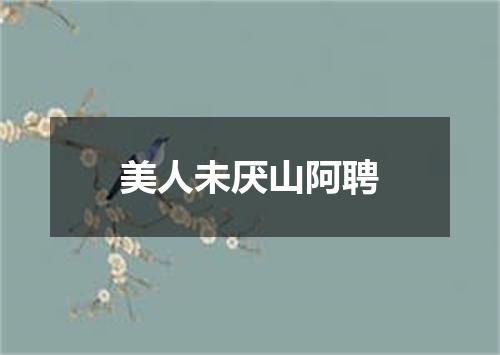 美人未厌山阿聘
