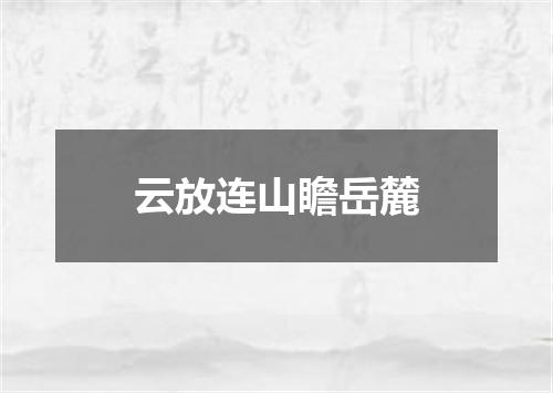 云放连山瞻岳麓