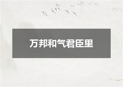 万邦和气君臣里