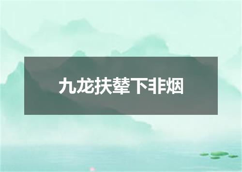 九龙扶辇下非烟
