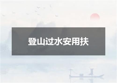 登山过水安用扶