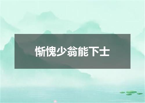 惭愧少翁能下士
