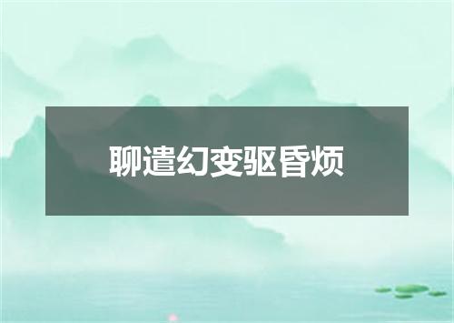 聊遣幻变驱昏烦