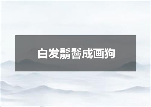 白发鬅鬙成画狗