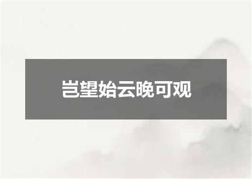 岂望始云晚可观