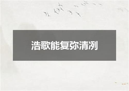 浩歌能复弥清冽