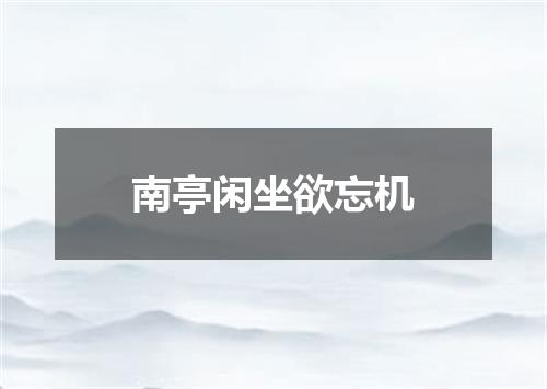 南亭闲坐欲忘机