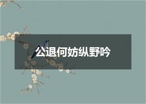 公退何妨纵野吟