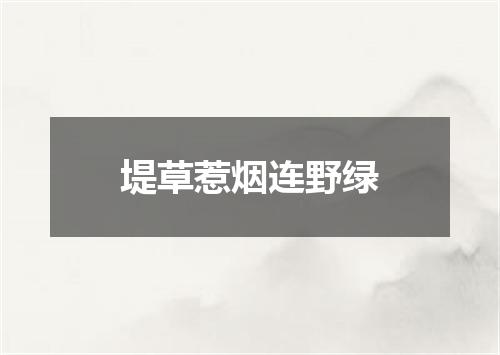 堤草惹烟连野绿