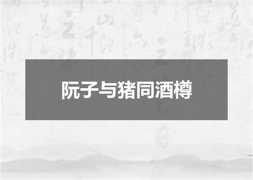 阮子与猪同酒樽