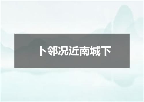 卜邻况近南城下