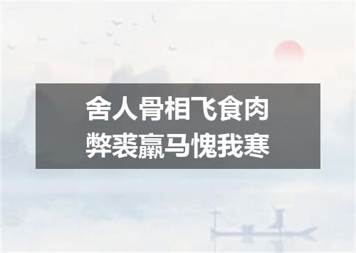 舍人骨相飞食肉弊裘羸马愧我寒
