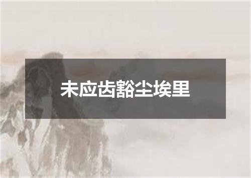 未应齿豁尘埃里