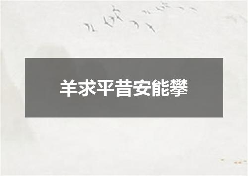 羊求平昔安能攀