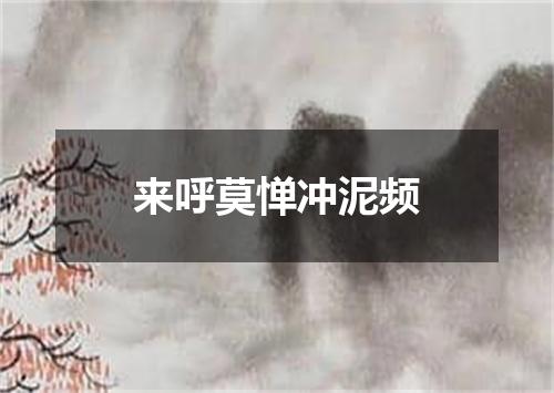 来呼莫惮冲泥频