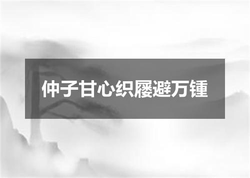 仲子甘心织屦避万锺