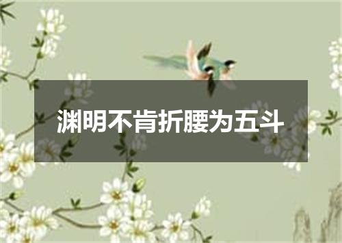 渊明不肯折腰为五斗